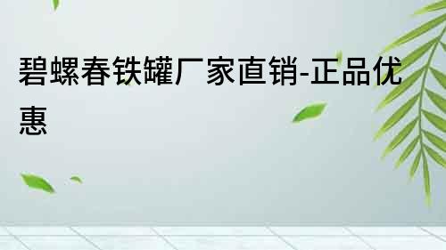 碧螺春鐵罐廠家直銷-正品優(yōu)惠