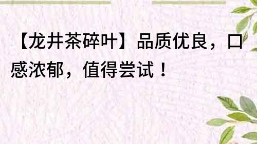 【龍井茶碎葉】品質(zhì)優(yōu)良，口感濃郁，值得嘗試！