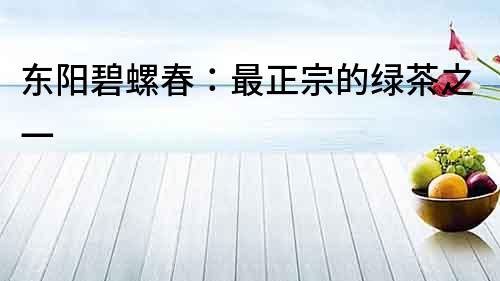 東陽(yáng)碧螺春：最正宗的綠茶之一