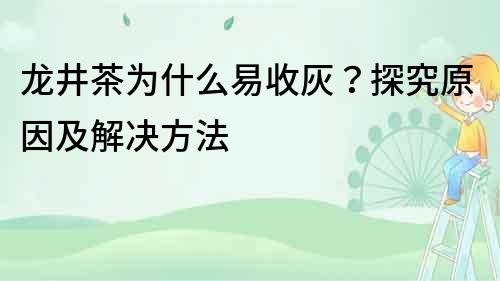 龍井茶為什么易收灰？探究原因及解決方法