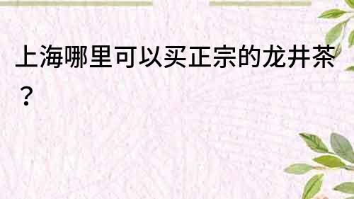 上海哪里可以買正宗的龍井茶？
