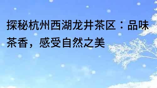 探秘杭州西湖龍井茶區：品味茶香，感受自然之美