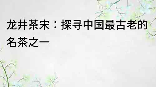龍井茶宋：探尋中國最古老的名茶之一