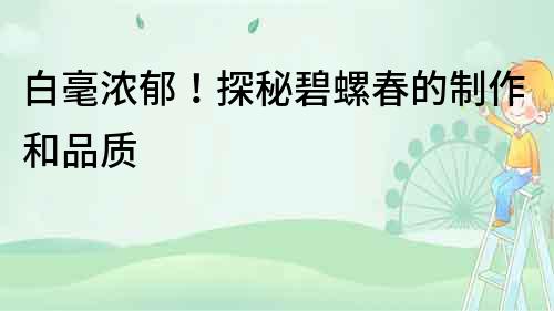 白毫濃郁！探秘碧螺春的制作和品質