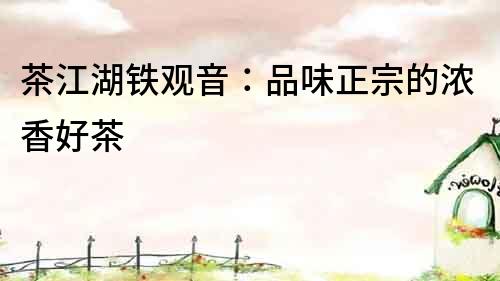 茶江湖鐵觀音：品味正宗的濃香好茶