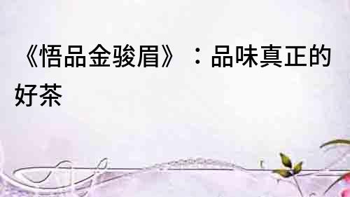《悟品金駿眉》：品味真正的好茶