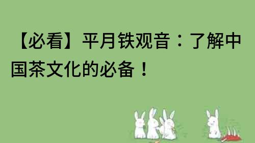 【必看】平月鐵觀音：了解中國茶文化的必備！