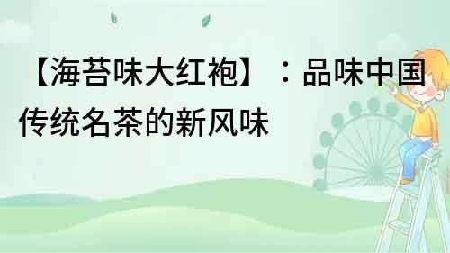 【海苔味大紅袍】：品味中國傳統名茶的新風味