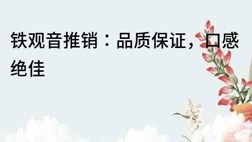 鐵觀音推銷：品質(zhì)保證，口感絕佳
