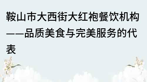 鞍山市大西街大紅袍餐飲機構——品質美食與完美服務的代表