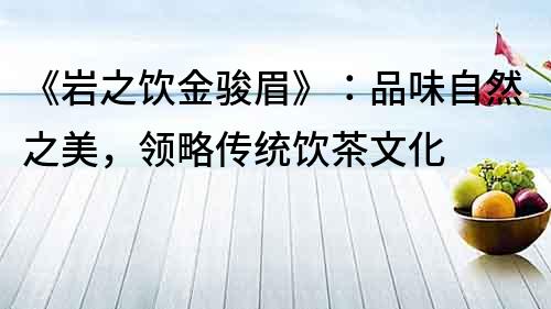 《巖之飲金駿眉》：品味自然之美，領略傳統飲茶文化