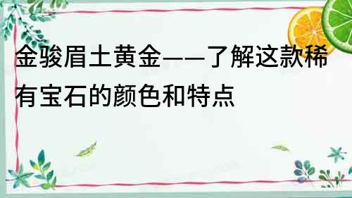 金駿眉土黃金——了解這款稀有寶石的顏色和特點(diǎn)
