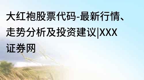 大紅袍股票代碼-最新行情、走勢分析及投資建議|XXX證券網(wǎng)
