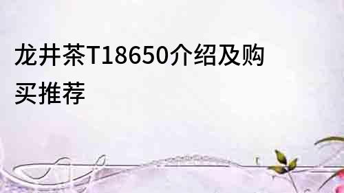 龍井茶T18650介紹及購買推薦