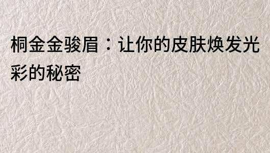 桐金金駿眉：讓你的皮膚煥發光彩的秘密