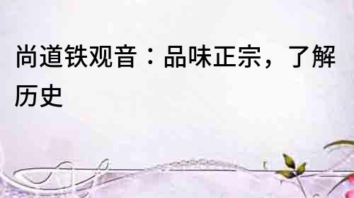 尚道鐵觀音：品味正宗，了解歷史