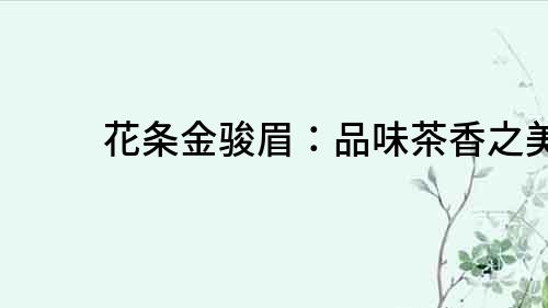 花條金駿眉：品味茶香之美