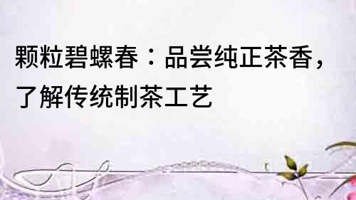 顆粒碧螺春：品嘗純正茶香，了解傳統制茶工藝