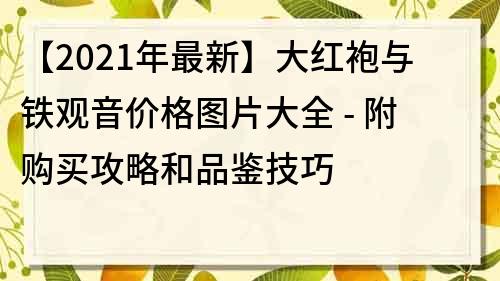 【2021年最新】大紅袍與鐵觀音價格圖片大全 - 附購買攻略和品鑒技巧