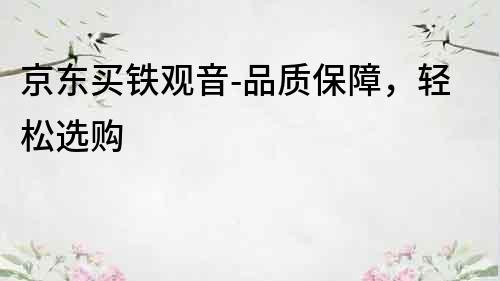 京東買鐵觀音-品質保障，輕松選購