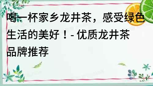 喝一杯家鄉龍井茶，感受綠色生活的美好！- 優質龍井茶品牌推薦