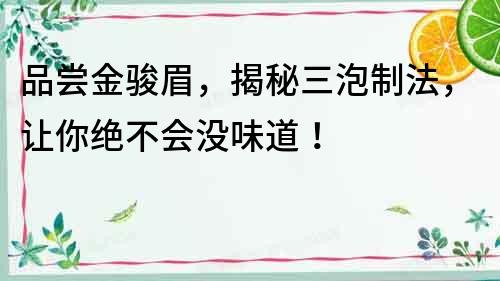 品嘗金駿眉，揭秘三泡制法，讓你絕不會沒味道！