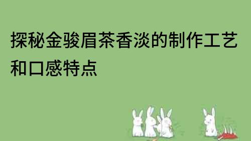 探秘金駿眉茶香淡的制作工藝和口感特點(diǎn)