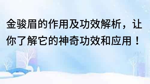 金駿眉的作用及功效解析，讓你了解它的神奇功效和應(yīng)用！