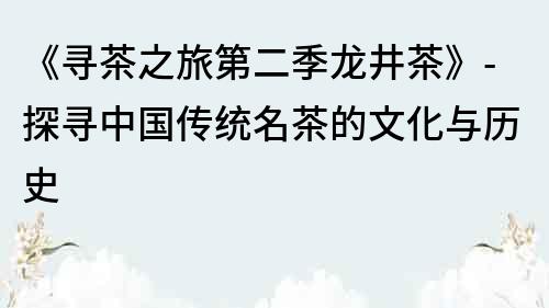 《尋茶之旅第二季龍井茶》-探尋中國傳統名茶的文化與歷史