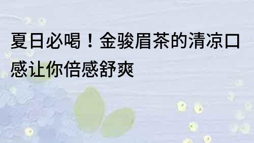 夏日必喝！金駿眉茶的清涼口感讓你倍感舒爽