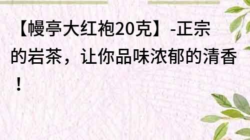 【幔亭大紅袍20克】-正宗的巖茶，讓你品味濃郁的清香！