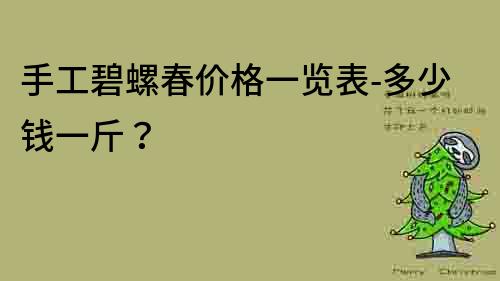 手工碧螺春價(jià)格一覽表-多少錢一斤？