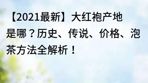 【2022最新】大紅袍產(chǎn)地是哪？歷史、傳說、價格、泡茶方法全解析！
