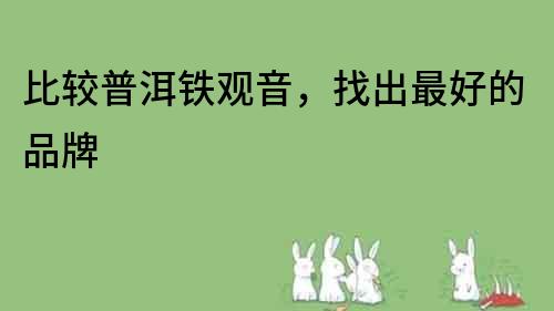 比較普洱鐵觀音，找出最好的品牌