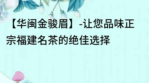 【華閩金駿眉】-讓您品味正宗福建名茶的絕佳選擇