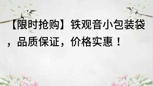 【限時搶購】鐵觀音小包裝袋，品質保證，價格實惠！