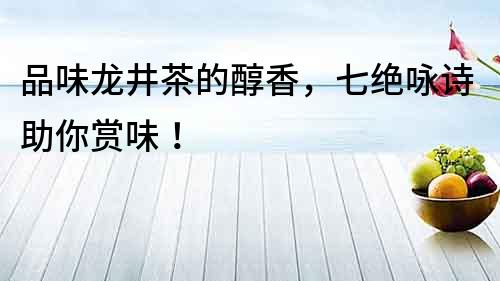 品味龍井茶的醇香，七絕詠詩助你賞味！