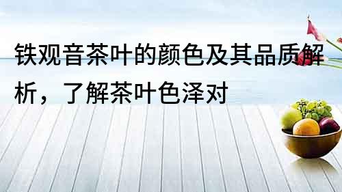 鐵觀音茶葉的顏色及其品質(zhì)解析，了解茶葉色澤對(duì)