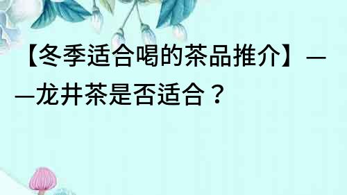 【冬季適合喝的茶品推介】——龍井茶是否適合？
