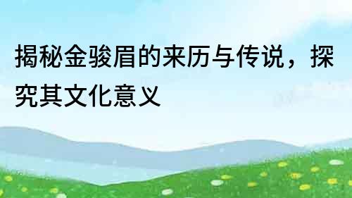 揭秘金駿眉的來歷與傳說，探究其文化意義