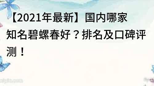 【2023年最新】國內哪家知名碧螺春好？排名及口碑評測！