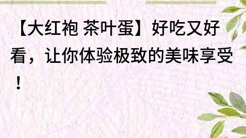 【大紅袍 茶葉蛋】好吃又好看，讓你體驗極致的美味享受！