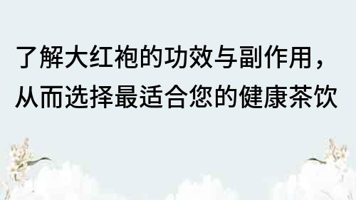 了解大紅袍的功效與副作用，從而選擇最適合您的健康茶飲