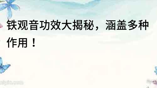 鐵觀音功效大揭秘，涵蓋多種作用！