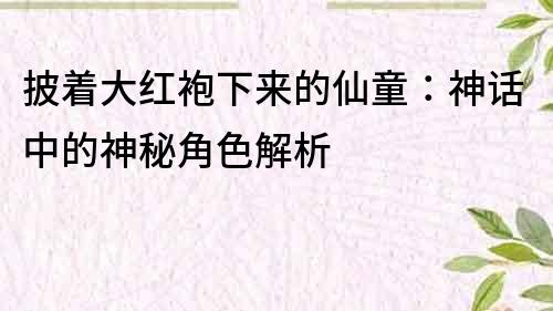 披著大紅袍下來的仙童：神話中的神秘角色解析