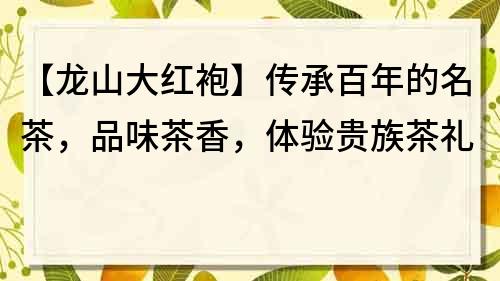 【龍山大紅袍】傳承百年的名茶，品味茶香，體驗貴族茶禮