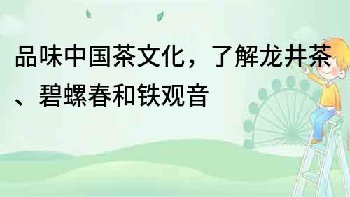 品味中國茶文化，了解龍井茶、碧螺春和鐵觀音