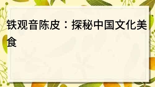鐵觀音陳皮：探秘中國文化美食