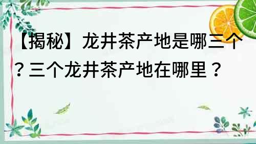 【揭秘】龍井茶產地是哪三個？三個龍井茶產地在哪里？