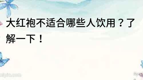 大紅袍不適合哪些人飲用？了解一下！